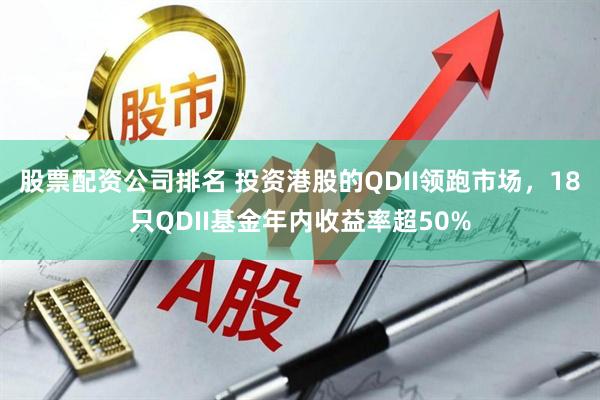 股票配资公司排名 投资港股的QDII领跑市场，18只QDII基金年内收益率超50%