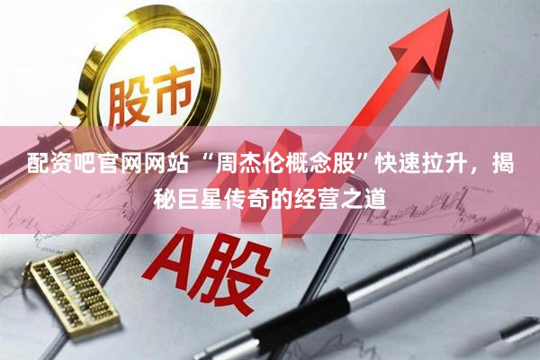 配资吧官网网站 “周杰伦概念股”快速拉升，揭秘巨星传奇的经营之道
