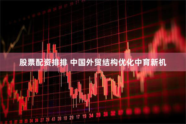 股票配资排排 中国外贸结构优化中育新机