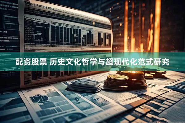 配资股票 历史文化哲学与超现代化范式研究
