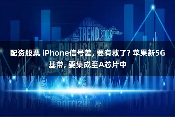 配资股票 iPhone信号差, 要有救了? 苹果新5G基带, 要集成至A芯片中