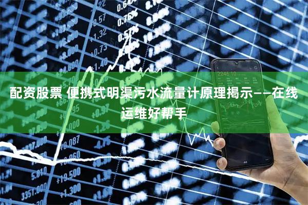 配资股票 便携式明渠污水流量计原理掲示——在线运维好帮手